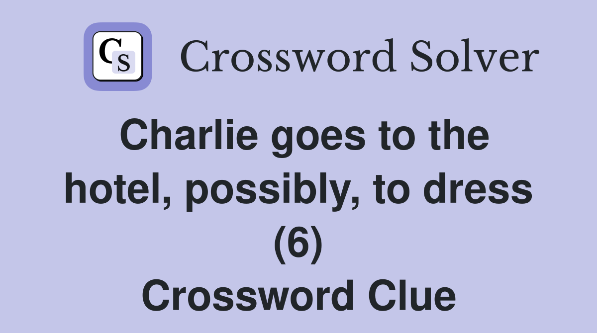 Charlie goes to the hotel, possibly, to dress (6) Crossword Clue